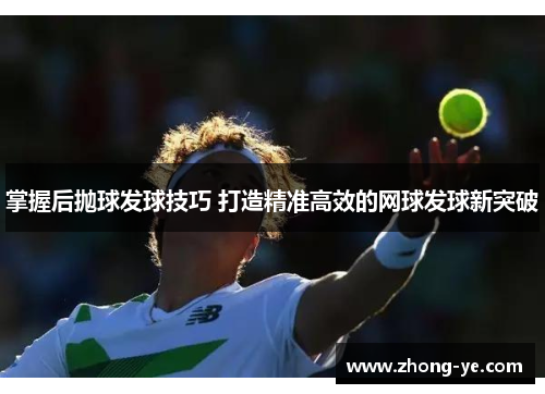 掌握后抛球发球技巧 打造精准高效的网球发球新突破