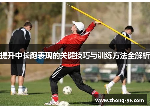 提升中长跑表现的关键技巧与训练方法全解析